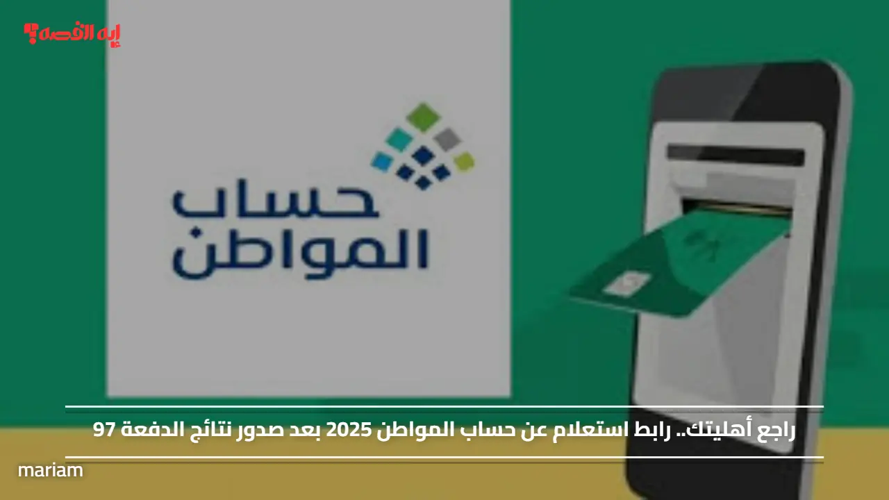 راجع أهليتك.. رابط استعلام عن حساب المواطن 2025 بعد صدور نتائج الدفعة 97